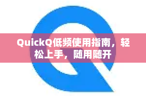 QuickQ低频使用指南，轻松上手，随用随开-第1张图片-QuickQ客户端官网 - 享免费VPN高速体验