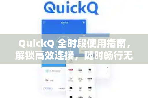 QuickQ 全时段使用指南，解锁高效连接，随时畅行无阻