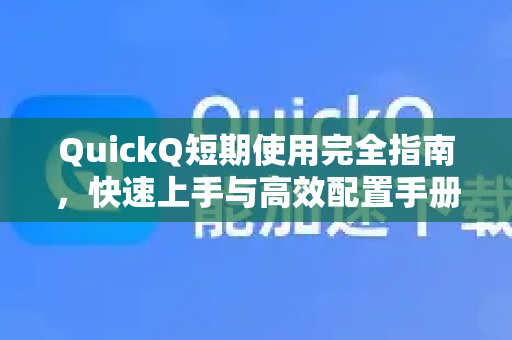 QuickQ短期使用完全指南，快速上手与高效配置手册
