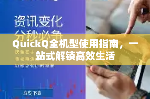 QuickQ全机型使用指南，一站式解锁高效生活