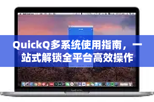QuickQ多系统使用指南,一站式解锁全平台高效操作-第1张图片-QuickQ客户端官网 - 享免费VPN高速体验 QuickQ多系统使用指南,一站式解锁全平台高效操作-第1张图片-QuickQ客户端官网 - 享免费VPN高速体验