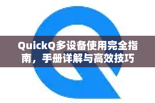 QuickQ多设备使用完全指南，手册详解与高效技巧-第1张图片-QuickQ客户端官网 - 享免费VPN高速体验