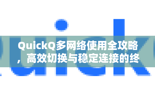 QuickQ多网络使用全攻略，高效切换与稳定连接的终极指南-第1张图片-QuickQ客户端官网 - 享免费VPN高速体验