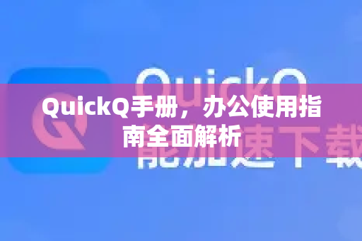 QuickQ手册，办公使用指南全面解析-第1张图片-QuickQ客户端官网 - 享免费VPN高速体验