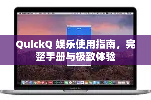 QuickQ 娱乐使用指南，完整手册与极致体验-第1张图片-QuickQ客户端官网 - 享免费VPN高速体验