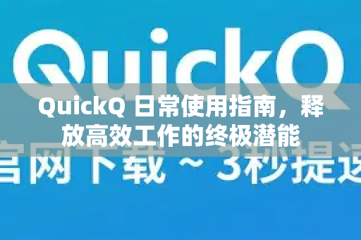 QuickQ 日常使用指南，释放高效工作的终极潜能
