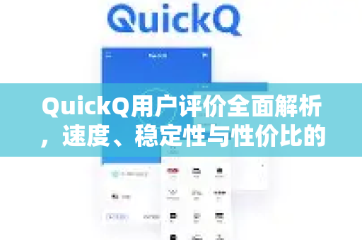 QuickQ用户评价全面解析，速度、稳定性与性价比的真实反馈-第1张图片-QuickQ客户端官网 - 享免费VPN高速体验