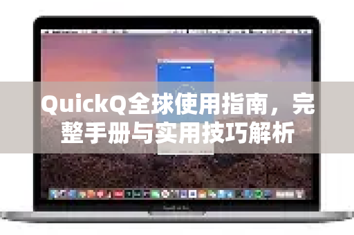 QuickQ全球使用指南，完整手册与实用技巧解析-第1张图片-QuickQ客户端官网 - 享免费VPN高速体验