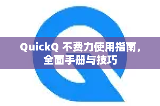 QuickQ 不费力使用指南，全面手册与技巧-第1张图片-QuickQ客户端官网 - 享免费VPN高速体验