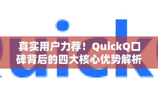 真实用户力荐！QuickQ口碑背后的四大核心优势解析-第1张图片-QuickQ客户端官网 - 享免费VPN高速体验