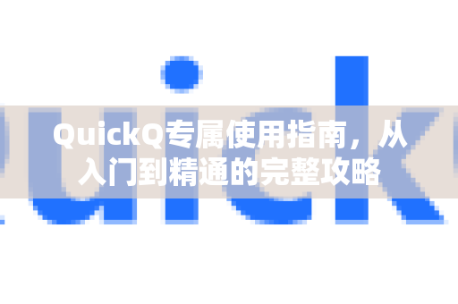 QuickQ专属使用指南，从入门到精通的完整攻略