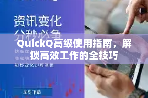 QuickQ高级使用指南，解锁高效工作的全技巧