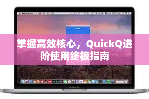 掌握高效核心，QuickQ进阶使用终极指南