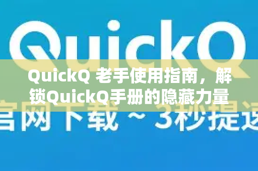 QuickQ 老手使用指南，解锁QuickQ手册的隐藏力量与高效秘诀