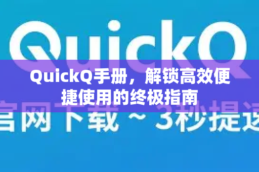 QuickQ手册，解锁高效便捷使用的终极指南