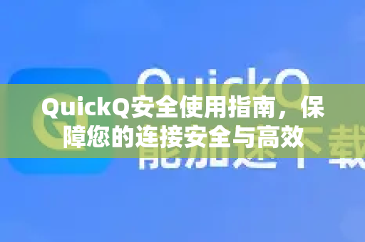 QuickQ安全使用指南，保障您的连接安全与高效