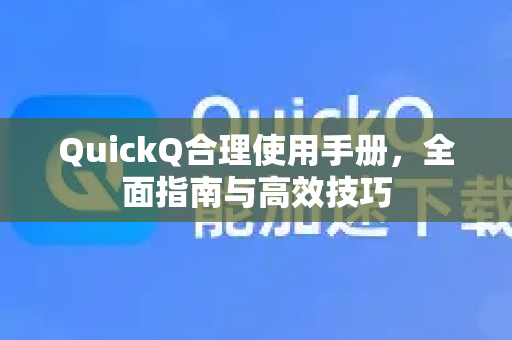 QuickQ合理使用手册,全面指南与高效技巧-第1张图片-QuickQ客户端官网 - 享免费VPN高速体验 QuickQ合理使用手册,全面指南与高效技巧-第1张图片-QuickQ客户端官网 - 享免费VPN高速体验