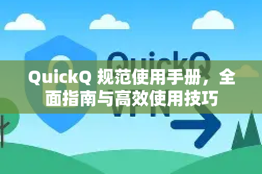 QuickQ 规范使用手册，全面指南与高效使用技巧-第1张图片-QuickQ客户端官网 - 享免费VPN高速体验