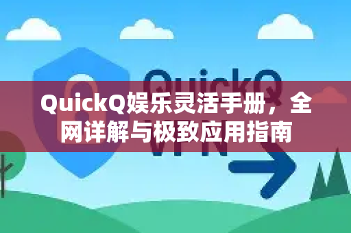 QuickQ娱乐灵活手册，全网详解与极致应用指南-第1张图片-QuickQ客户端官网 - 享免费VPN高速体验