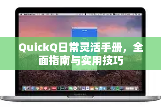 QuickQ日常灵活手册，全面指南与实用技巧