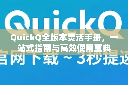 QuickQ全版本灵活手册，一站式指南与高效使用宝典