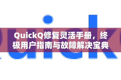 QuickQ修复灵活手册，终极用户指南与故障解决宝典