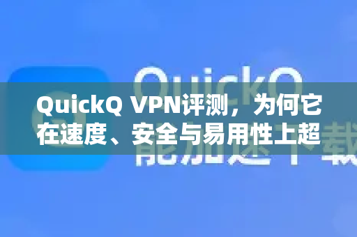 QuickQ VPN评测,为何它在速度、安全与易用性上超越其他竞争对手?-第1张图片-QuickQ客户端官网 - 享免费VPN高速体验 QuickQ VPN评测,为何它在速度、安全与易用性上超越其他竞争对手?-第1张图片-QuickQ客户端官网 - 享免费VPN高速体验