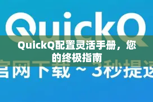 QuickQ配置灵活手册，您的终极指南