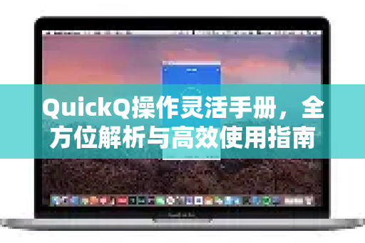 QuickQ操作灵活手册，全方位解析与高效使用指南