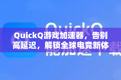 QuickQ游戏加速器，告别高延迟，解锁全球电竞新体验