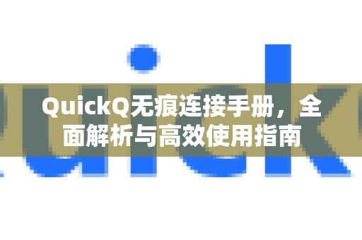 QuickQ无痕连接手册，全面解析与高效使用指南