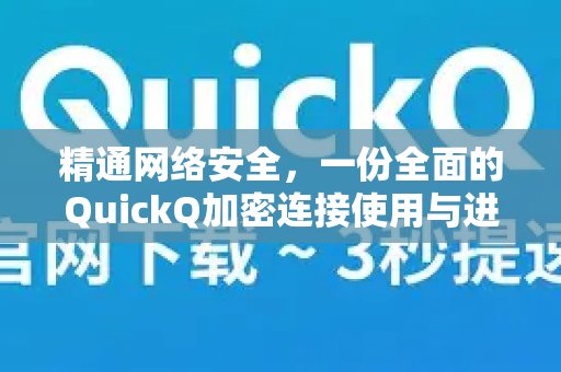 精通网络安全，一份全面的QuickQ加密连接使用与进阶手册