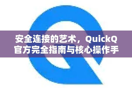 安全连接的艺术，QuickQ官方完全指南与核心操作手册