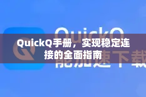 QuickQ手册，实现稳定连接的全面指南