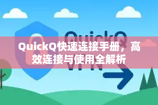 QuickQ快速连接手册，高效连接与使用全解析