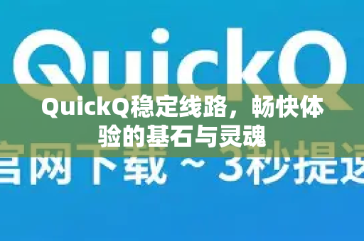 QuickQ稳定线路，畅快体验的基石与灵魂