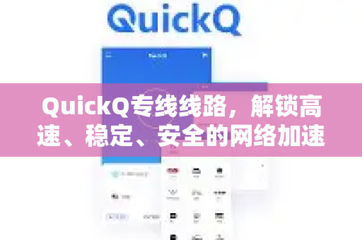 QuickQ专线线路，解锁高速、稳定、安全的网络加速新纪元
