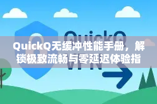 QuickQ无缓冲性能手册，解锁极致流畅与零延迟体验指南-第1张图片-QuickQ客户端官网 - 享免费VPN高速体验