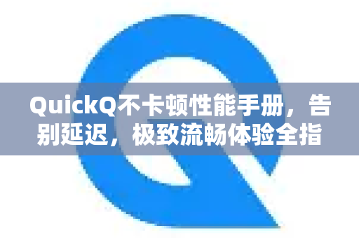 QuickQ不卡顿性能手册，告别延迟，极致流畅体验全指南-第1张图片-QuickQ客户端官网 - 享免费VPN高速体验