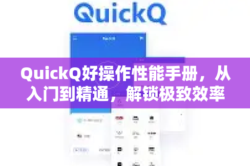 QuickQ好操作性能手册，从入门到精通，解锁极致效率