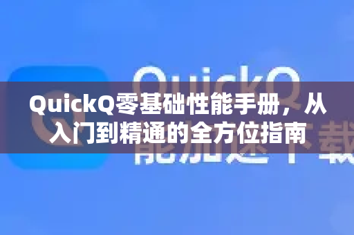 QuickQ零基础性能手册，从入门到精通的全方位指南-第1张图片-QuickQ客户端官网 - 享免费VPN高速体验