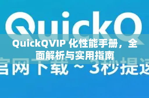 QuickQVIP 化性能手册，全面解析与实用指南