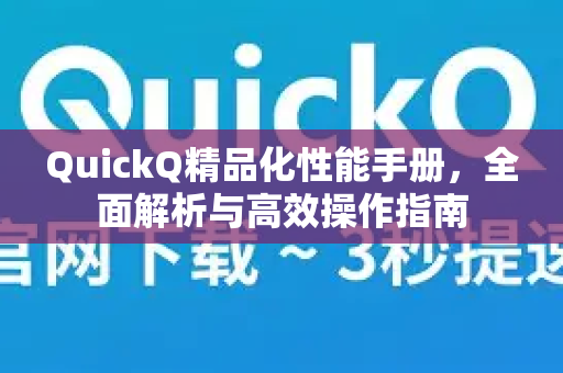QuickQ精品化性能手册，全面解析与高效操作指南
