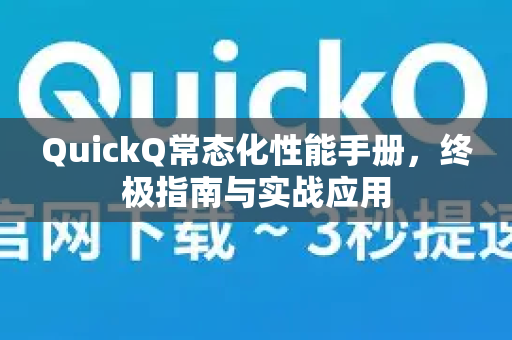 QuickQ常态化性能手册，终极指南与实战应用