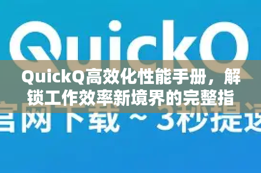 QuickQ高效化性能手册，解锁工作效率新境界的完整指南