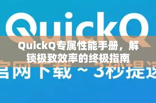 QuickQ专属性能手册，解锁极致效率的终极指南
