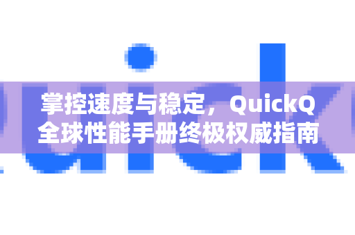 掌控速度与稳定，QuickQ全球性能手册终极权威指南-第1张图片-QuickQ客户端官网 - 享免费VPN高速体验