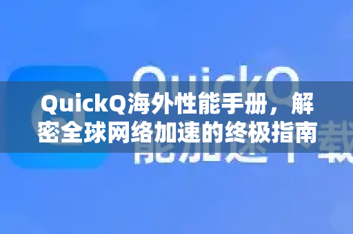 QuickQ海外性能手册，解密全球网络加速的终极指南-第1张图片-QuickQ客户端官网 - 享免费VPN高速体验