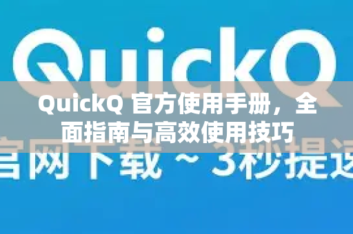 QuickQ 官方使用手册，全面指南与高效使用技巧-第1张图片-QuickQ客户端官网 - 享免费VPN高速体验