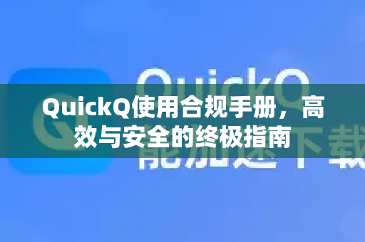 QuickQ使用合规手册，高效与安全的终极指南